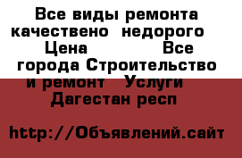 Все виды ремонта,качествено ,недорого.  › Цена ­ 10 000 - Все города Строительство и ремонт » Услуги   . Дагестан респ.